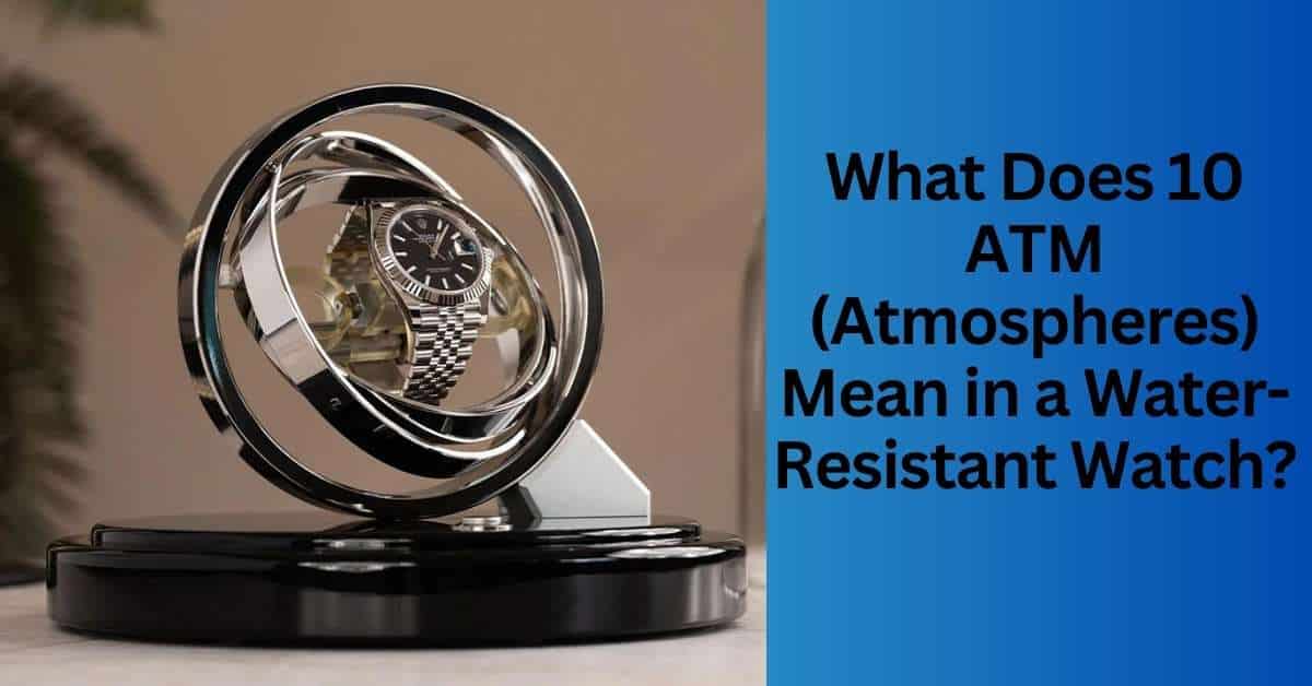 What Does 10 ATM (Atmospheres) Mean in a Water-Resistant Watch