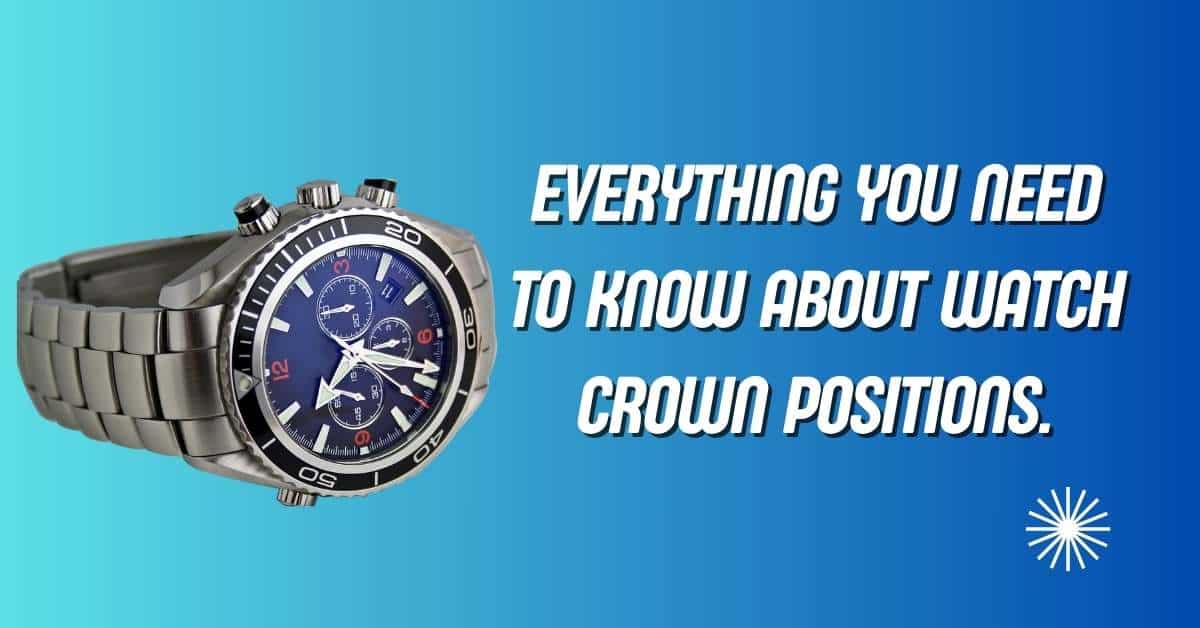 Crown Positions on a Watch Crown Types That Everyone Should Know