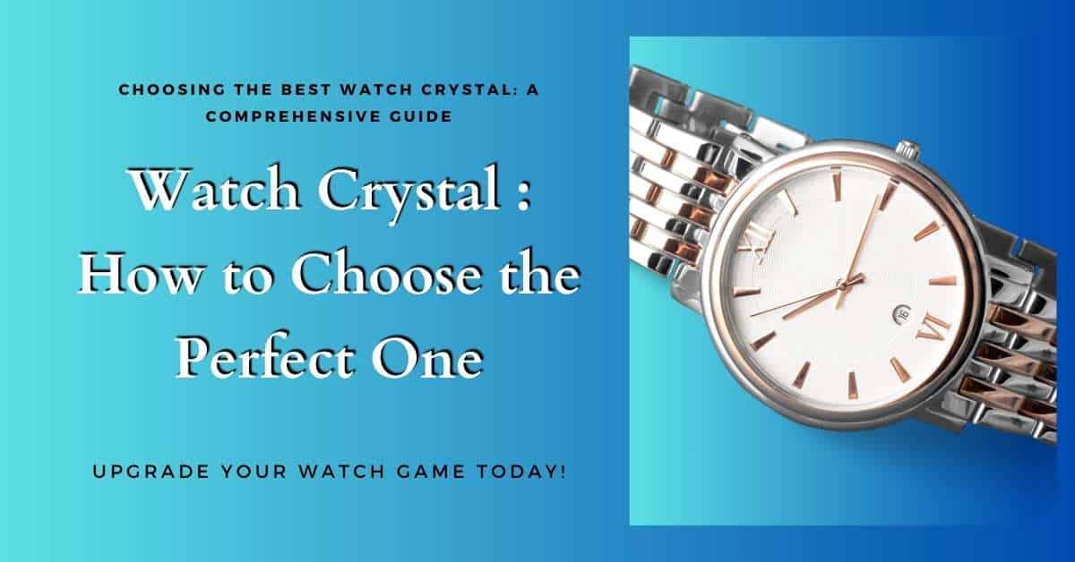 A Comprehensive Guide to Choosing the Best Watch Crystal