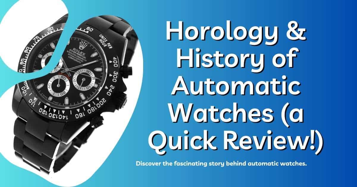 Horology & History of Automatic Watches (a Quick Review!)