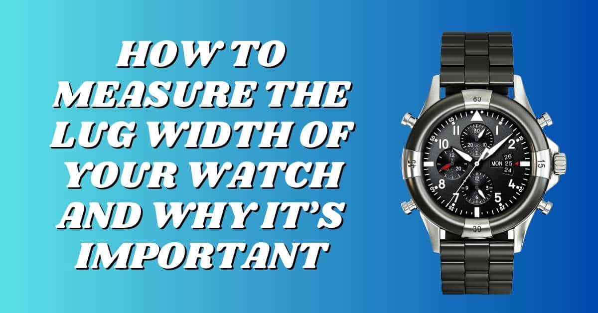 How To Measure the Lug Width of Your Watch and Why It’s Important