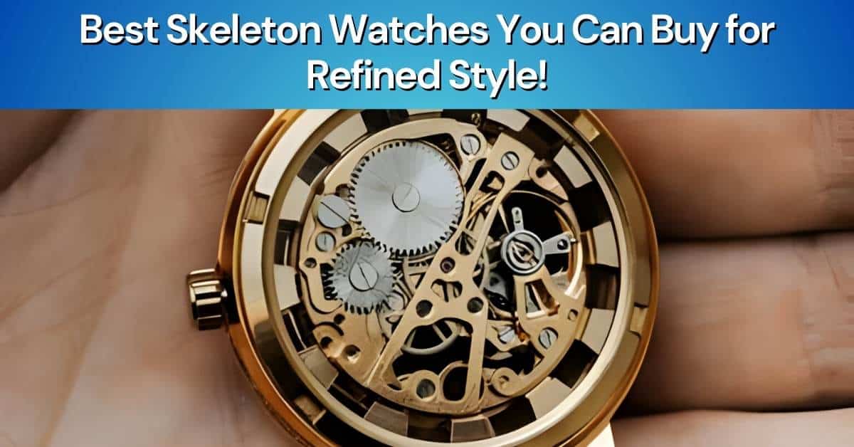 Best Skeleton Watches You Can Buy for Refined Style!
