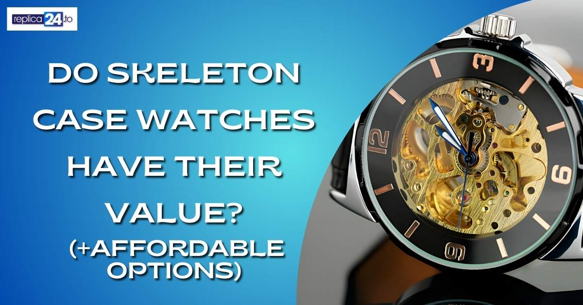 Do Skeleton Case Watches Have Their Value? (+Affordable Options)