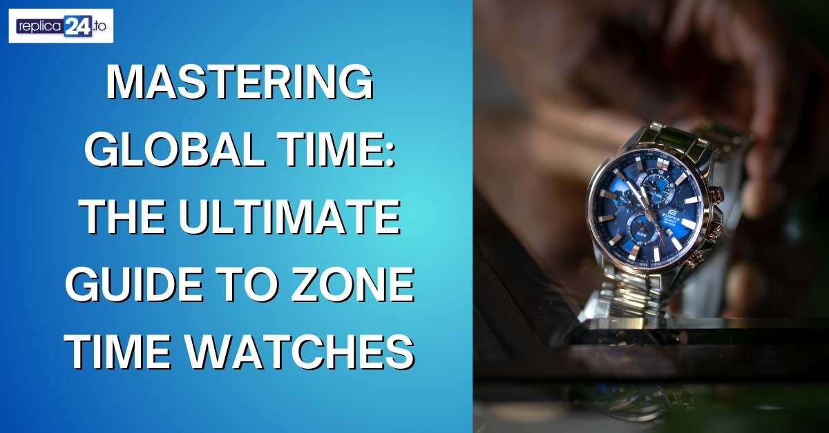 Mastering Global Time: The Ultimate Guide to Zone Time Watches