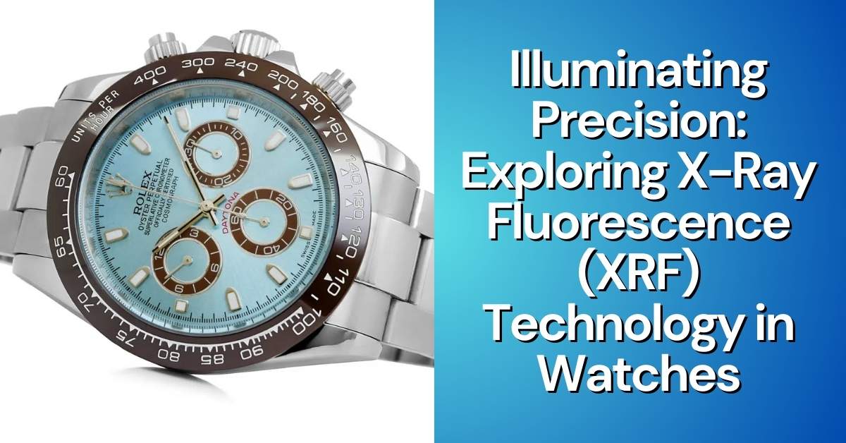 Illuminating Precision: Exploring X-Ray Fluorescence (XRF) Technology in Watches